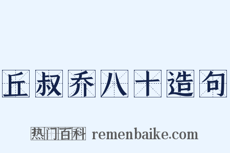 丘叔乔八十造句是什么意思的图片